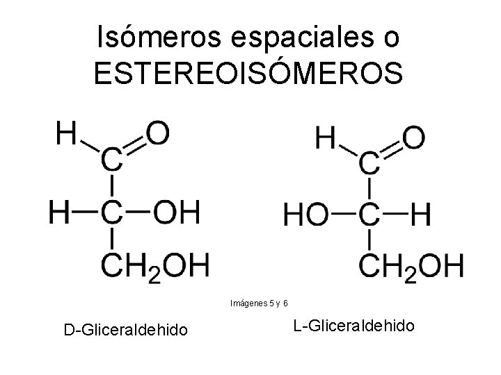 Isómeros espaciales o ESTEREOISÓMEROS Imágenes 5 y 6 D Gliceraldehido L Gliceraldehido 