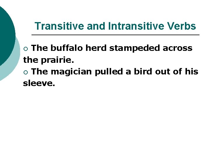 Transitive and Intransitive Verbs The buffalo herd stampeded across the prairie. ¡ The magician