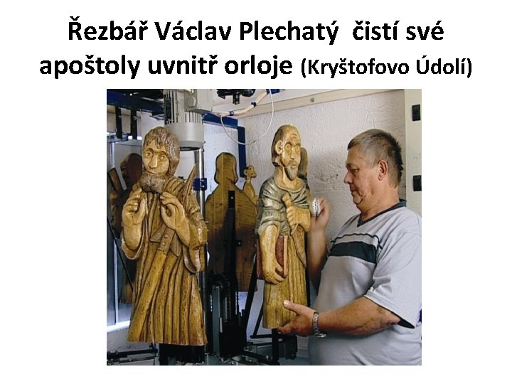 Řezbář Václav Plechatý čistí své apoštoly uvnitř orloje (Kryštofovo Údolí) 