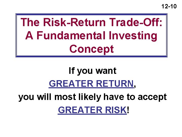 12 -10 The Risk-Return Trade-Off: A Fundamental Investing Concept If you want GREATER RETURN,