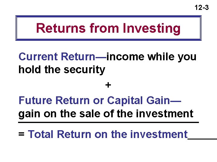 12 -3 Returns from Investing Current Return—income while you hold the security + Future