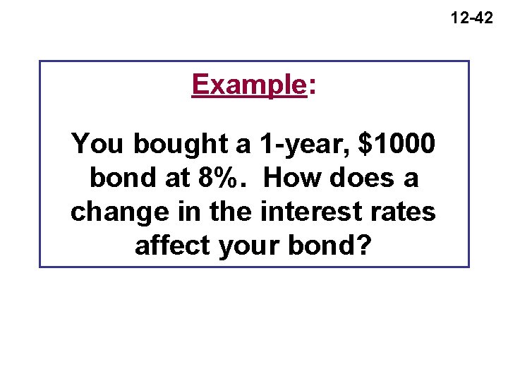 12 -42 Example: You bought a 1 -year, $1000 bond at 8%. How does