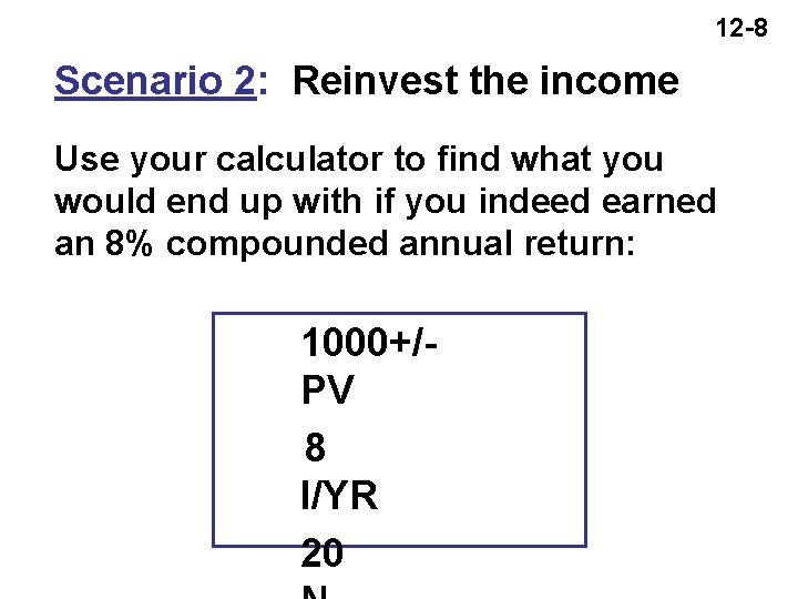 12 -8 Scenario 2: Reinvest the income Use your calculator to find what you