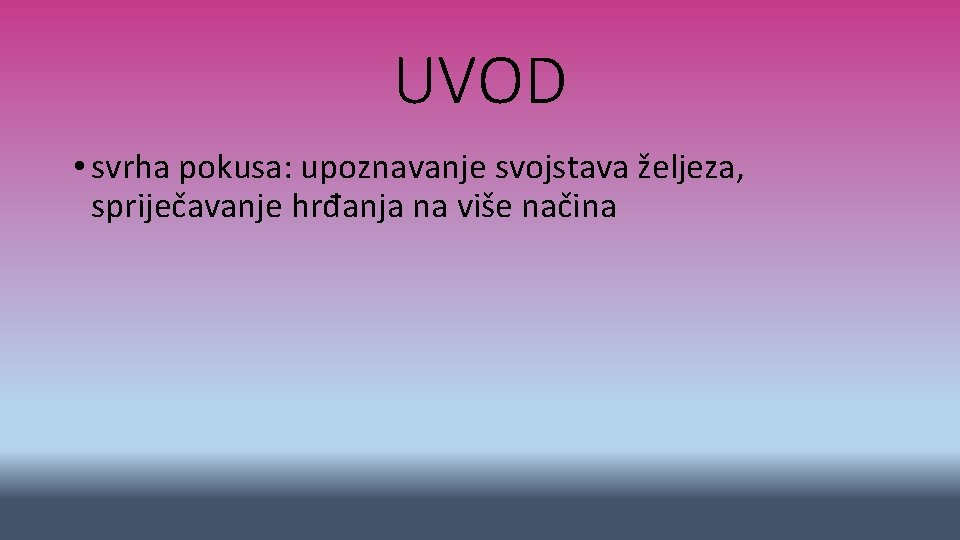 UVOD • svrha pokusa: upoznavanje svojstava željeza, spriječavanje hrđanja na više načina 