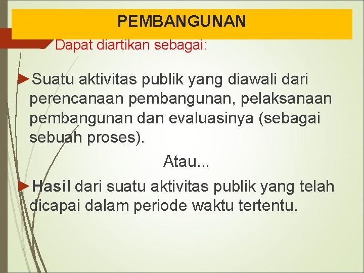 PEMBANGUNAN Dapat diartikan sebagai: ►Suatu aktivitas publik yang diawali dari perencanaan pembangunan, pelaksanaan pembangunan