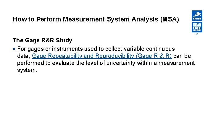 How to Perform Measurement System Analysis (MSA) 15 The Gage R&R Study § For