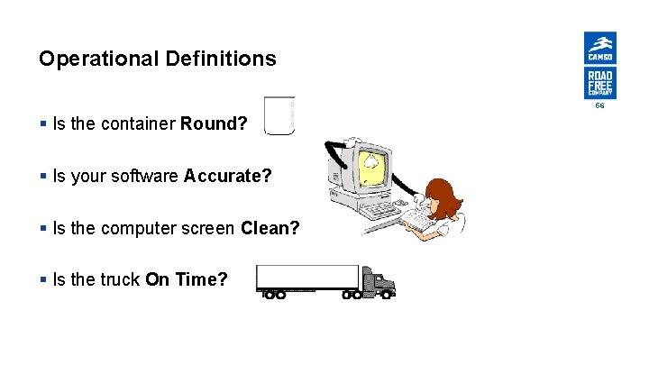 Operational Definitions 56 § Is the container Round? § Is your software Accurate? §