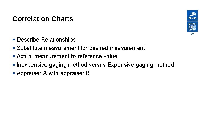 Correlation Charts 93 § Describe Relationships § Substitute measurement for desired measurement § Actual