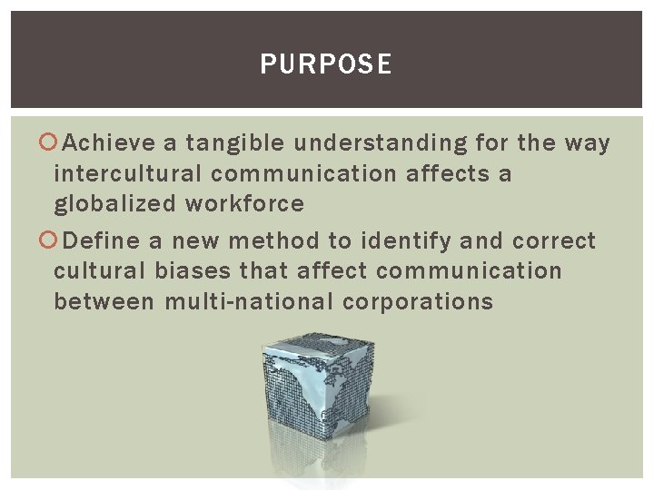 PURPOSE Achieve a tangible understanding for the way intercultural communication affects a globalized workforce