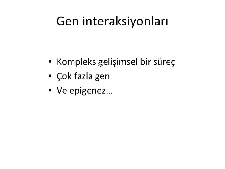 Gen interaksiyonları • Kompleks gelişimsel bir süreç • Çok fazla gen • Ve epigenez…