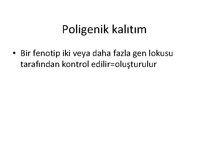 Poligenik kalıtım • Bir fenotip iki veya daha fazla gen lokusu tarafından kontrol edilir=oluşturulur