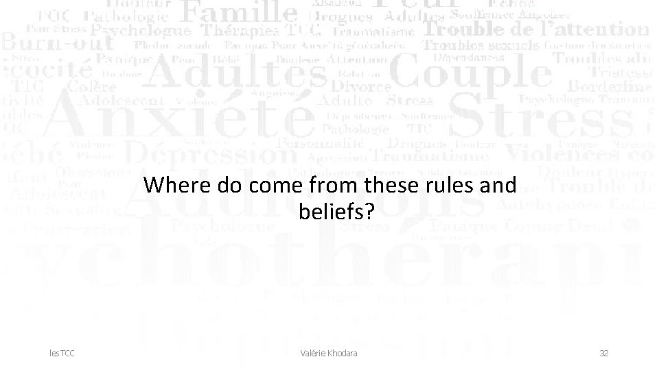 Where do come from these rules and beliefs? les. TCC Valérie Khodara 32 