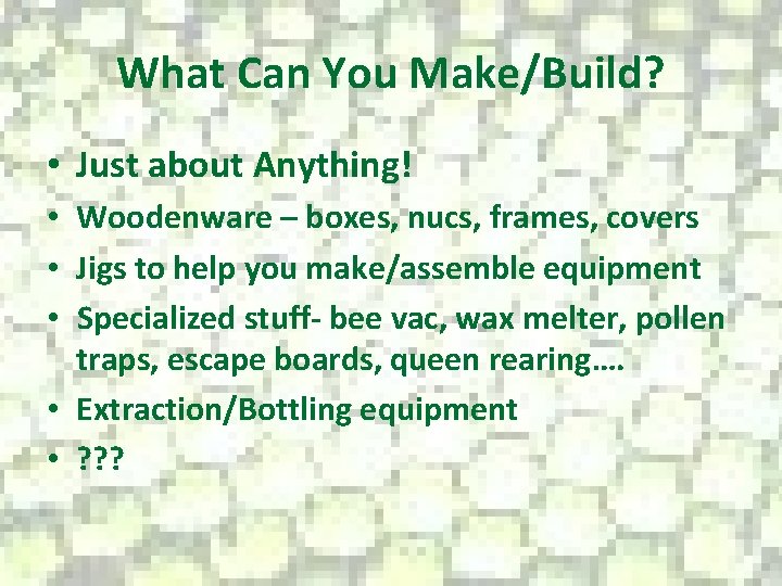 What Can You Make/Build? • Just about Anything! • Woodenware – boxes, nucs, frames,