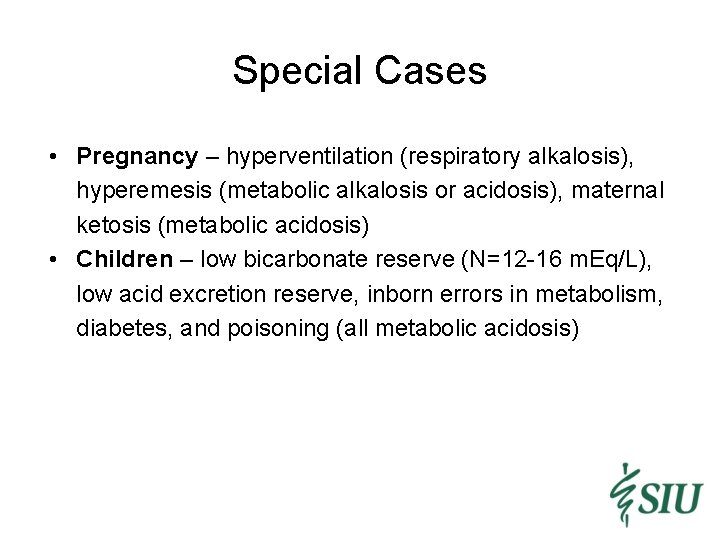 Special Cases • Pregnancy – hyperventilation (respiratory alkalosis), hyperemesis (metabolic alkalosis or acidosis), maternal