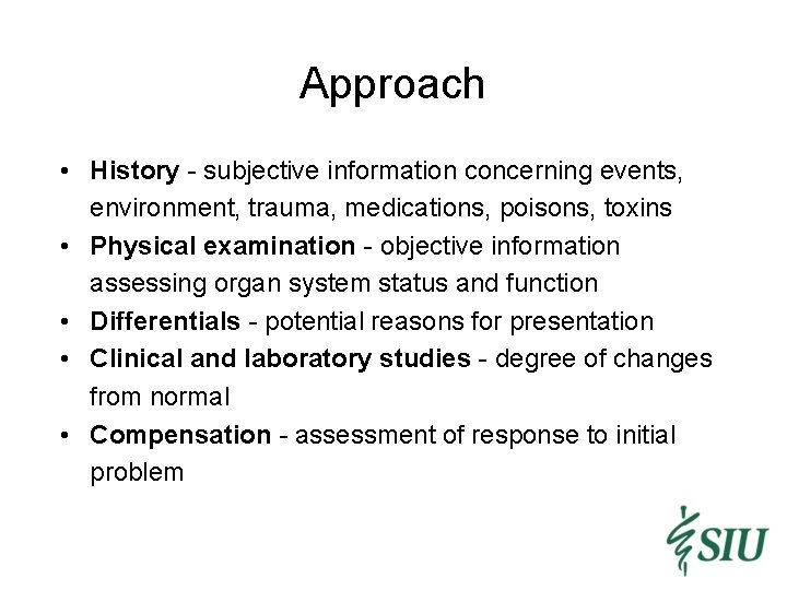 Approach • History - subjective information concerning events, environment, trauma, medications, poisons, toxins •