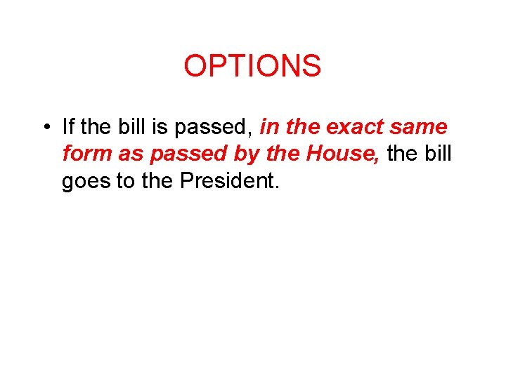 OPTIONS • If the bill is passed, in the exact same form as passed