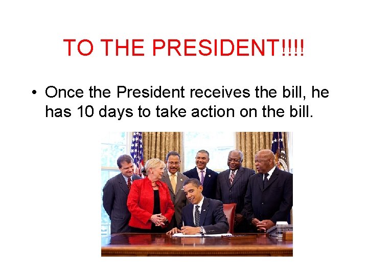 TO THE PRESIDENT!!!! • Once the President receives the bill, he has 10 days