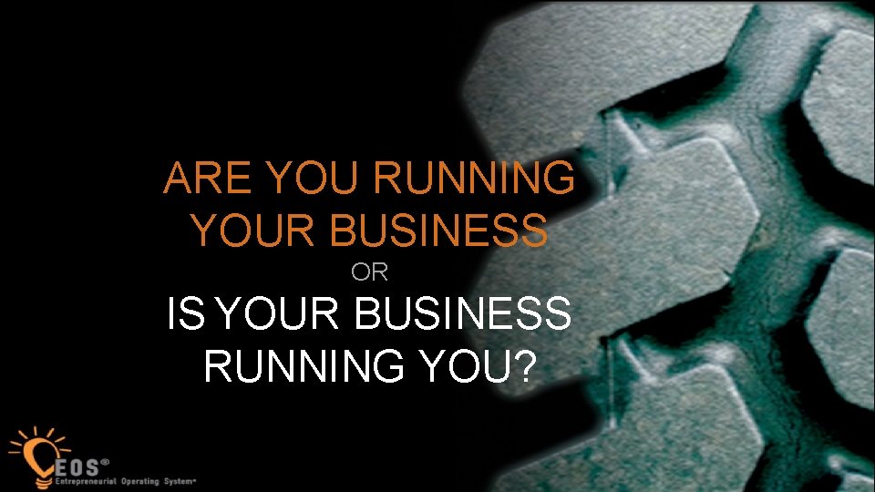 37 ARE YOU RUNNING YOUR BUSINESS OR IS YOUR BUSINESS RUNNING YOU? 
