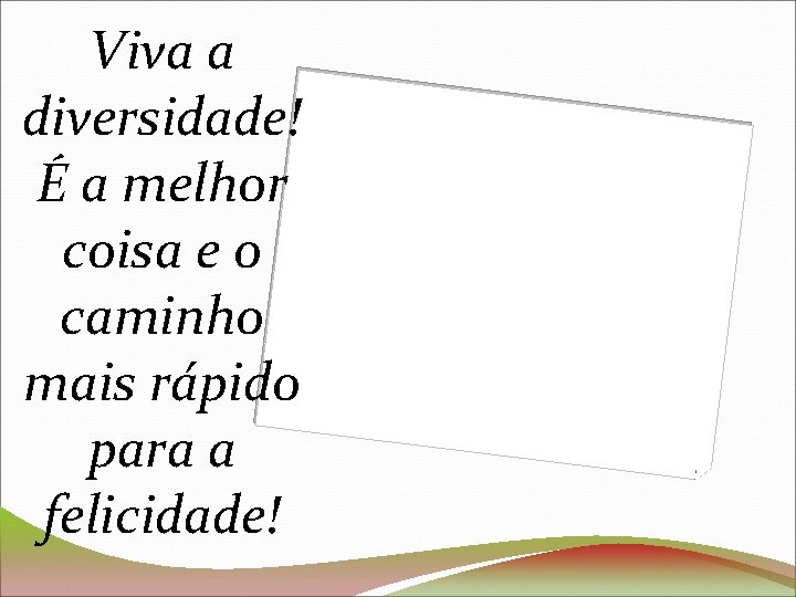 Viva a diversidade! É a melhor coisa e o caminho mais rápido para a
