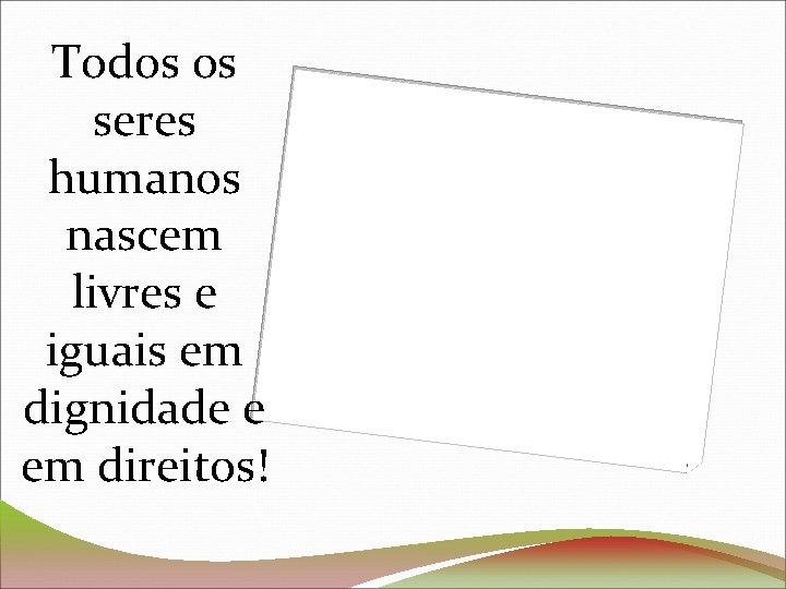 Todos os seres humanos nascem livres e iguais em dignidade e em direitos! 