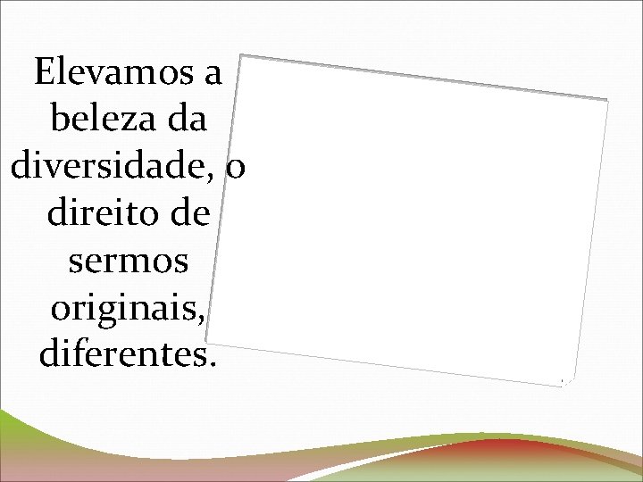 Elevamos a beleza da diversidade, o direito de sermos originais, diferentes. 