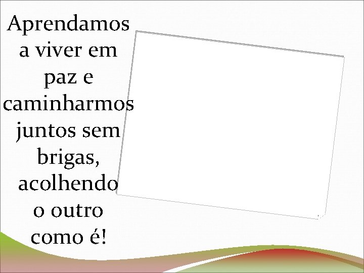 Aprendamos a viver em paz e caminharmos juntos sem brigas, acolhendo o outro como