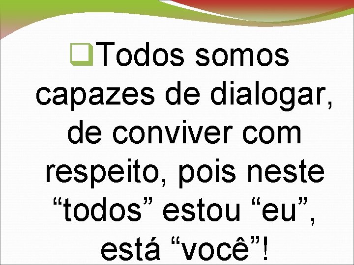  Todos somos capazes de dialogar, de conviver com respeito, pois neste “todos” estou