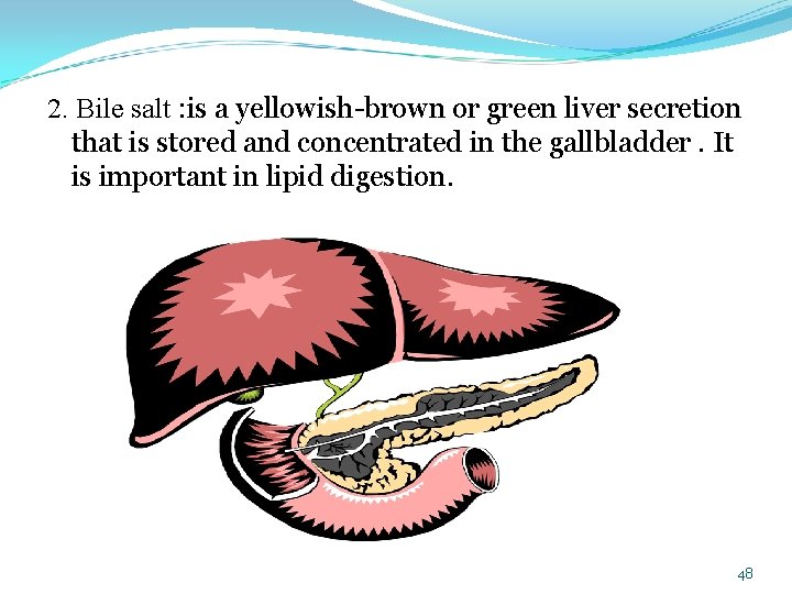 2. Bile salt : is a yellowish brown or green liver secretion that is