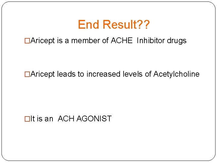 End Result? ? �Aricept is a member of ACHE Inhibitor drugs �Aricept leads to