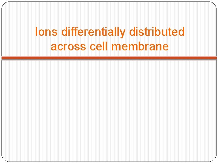 Ions differentially distributed across cell membrane 