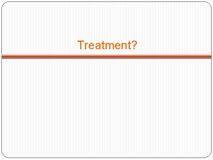 Treatment? 