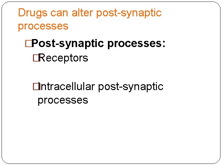 Drugs can alter post-synaptic processes �Post-synaptic processes: �Receptors �Intracellular post-synaptic processes 