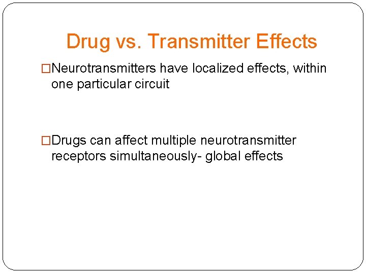 Drug vs. Transmitter Effects �Neurotransmitters have localized effects, within one particular circuit �Drugs can