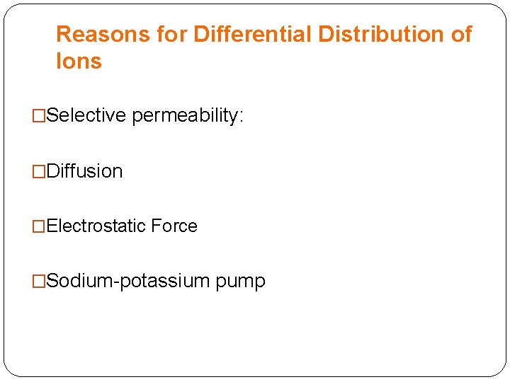 Reasons for Differential Distribution of Ions �Selective permeability: �Diffusion �Electrostatic Force �Sodium-potassium pump 