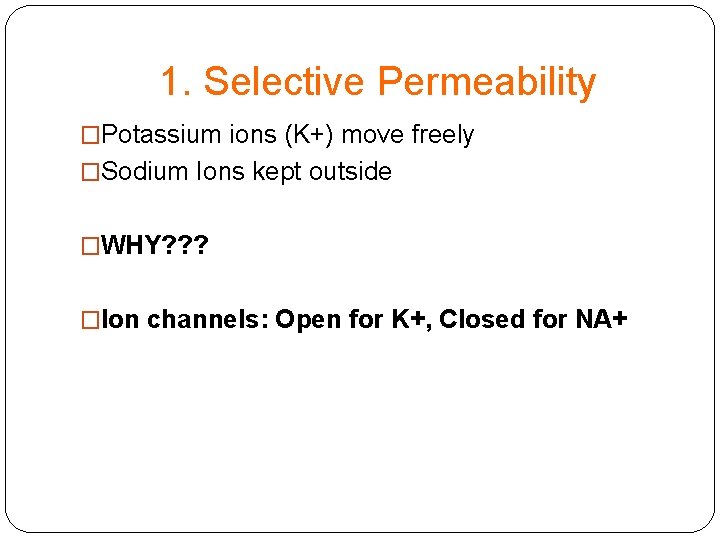 1. Selective Permeability �Potassium ions (K+) move freely �Sodium Ions kept outside �WHY? ?