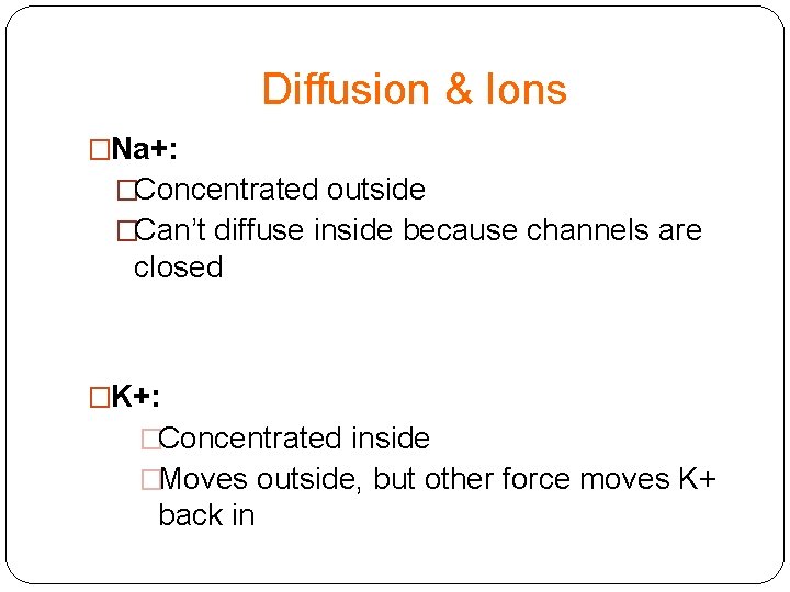 Diffusion & Ions �Na+: �Concentrated outside �Can’t diffuse inside because channels are closed �K+: