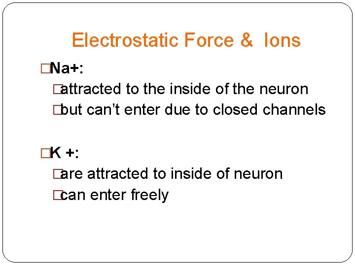 Electrostatic Force & Ions �Na+: �attracted to the inside of the neuron �but can’t