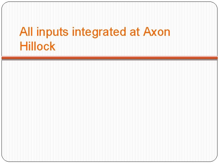 All inputs integrated at Axon Hillock 