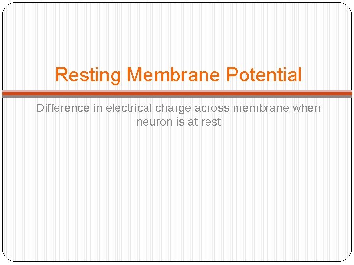 Resting Membrane Potential Difference in electrical charge across membrane when neuron is at rest