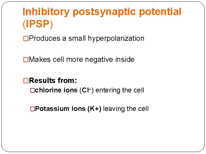 Inhibitory postsynaptic potential (IPSP) �Produces a small hyperpolarization �Makes cell more negative inside �Results