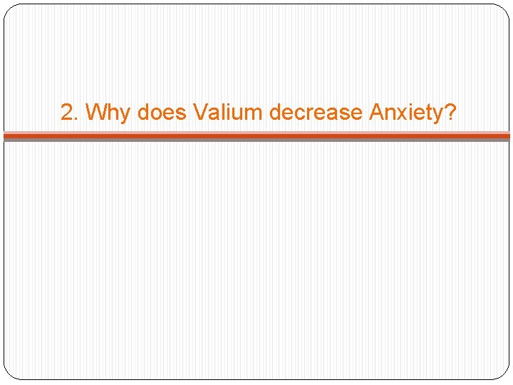 2. Why does Valium decrease Anxiety? 