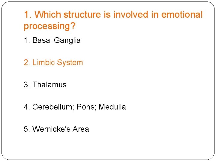 1. Which structure is involved in emotional processing? 1. Basal Ganglia 2. Limbic System
