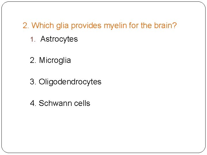 2. Which glia provides myelin for the brain? 1. Astrocytes 2. Microglia 3. Oligodendrocytes