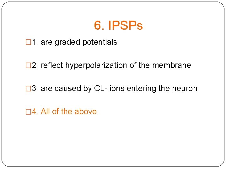 6. IPSPs � 1. are graded potentials � 2. reflect hyperpolarization of the membrane