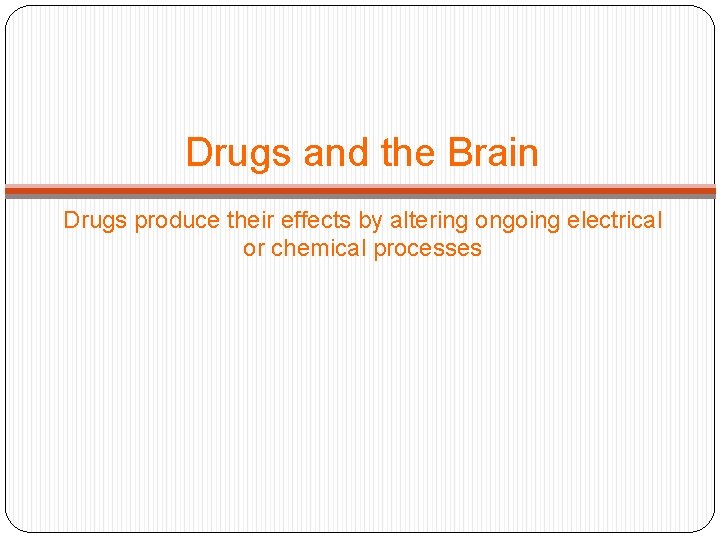 Drugs and the Brain Drugs produce their effects by altering ongoing electrical or chemical