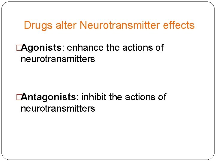 Drugs alter Neurotransmitter effects �Agonists: enhance the actions of neurotransmitters �Antagonists: inhibit the actions