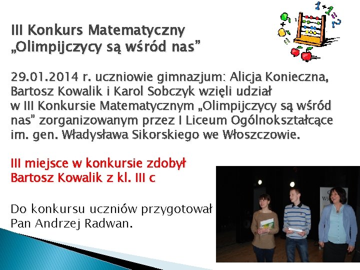 III Konkurs Matematyczny „Olimpijczycy są wśród nas” 29. 01. 2014 r. uczniowie gimnazjum: Alicja III Konkurs Matematyczny „Olimpijczycy są wśród nas” 29. 01. 2014 r. uczniowie gimnazjum: Alicja