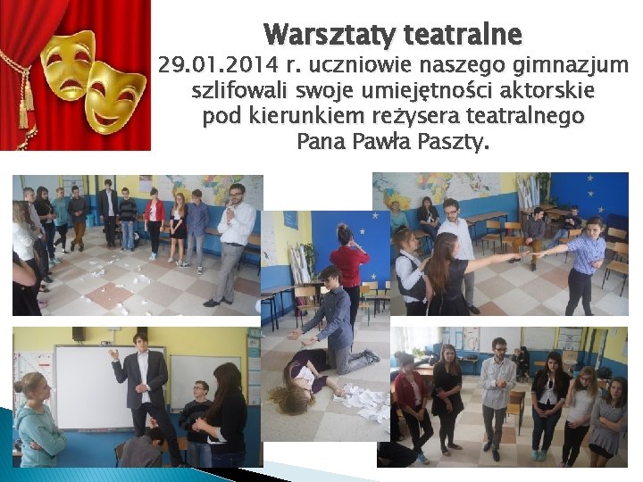 Warsztaty teatralne 29. 01. 2014 r. uczniowie naszego gimnazjum szlifowali swoje umiejętności aktorskie pod Warsztaty teatralne 29. 01. 2014 r. uczniowie naszego gimnazjum szlifowali swoje umiejętności aktorskie pod