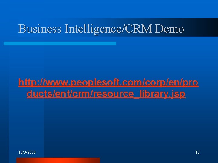 Business Intelligence/CRM Demo http: //www. peoplesoft. com/corp/en/pro ducts/ent/crm/resource_library. jsp 12/3/2020 12 