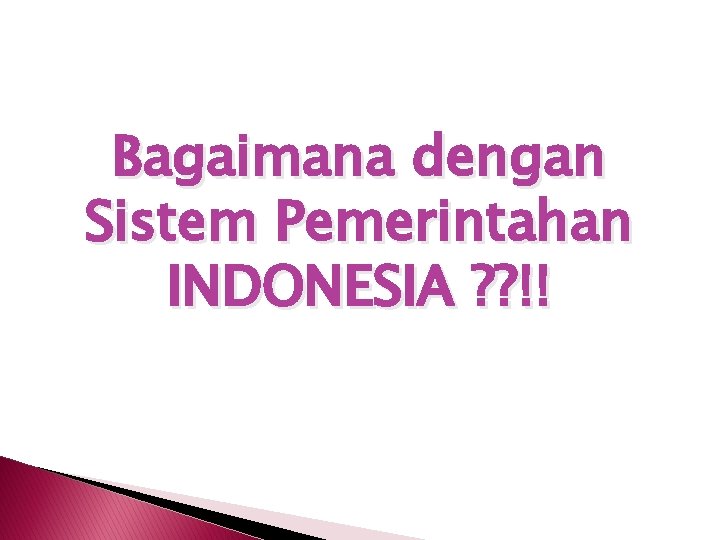 Bagaimana dengan Sistem Pemerintahan INDONESIA ? ? !! 